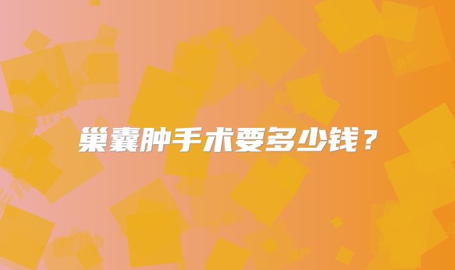 巢囊肿手术要多少钱?