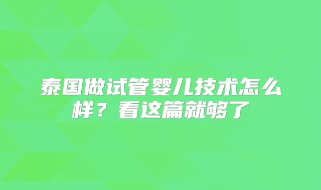 泰国做试管婴儿技术怎么样？看这篇就够了