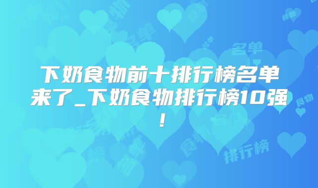下奶食物前十排行榜名单来了_下奶食物排行榜10强！