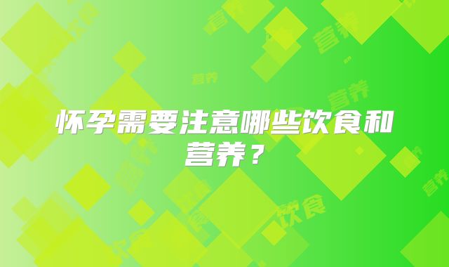 怀孕需要注意哪些饮食和营养?