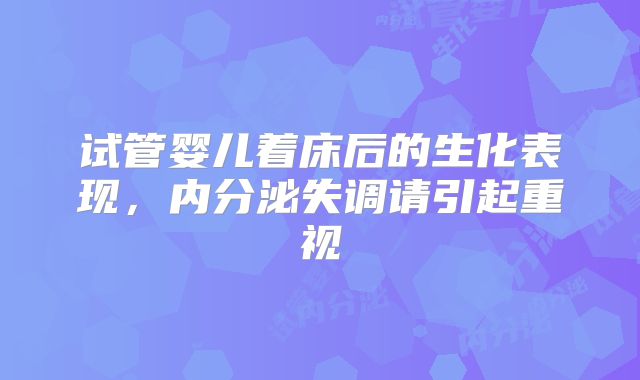 试管婴儿着床后的生化表现，内分泌失调请引起重视