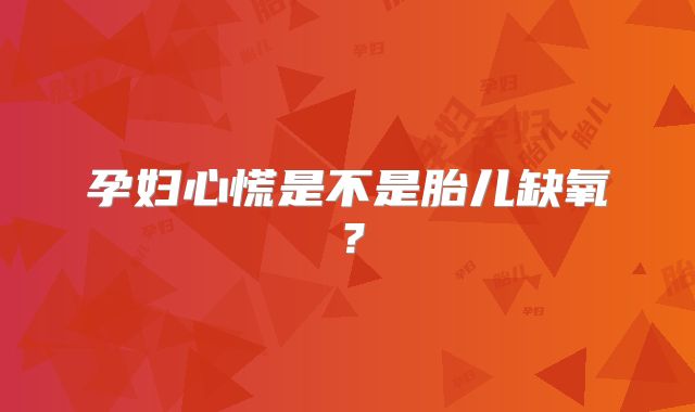 孕妇心慌是不是胎儿缺氧?