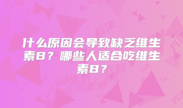 什么原因会导致缺乏维生素B？哪些人适合吃维生素B？