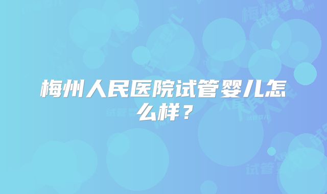 梅州人民医院试管婴儿怎么样?