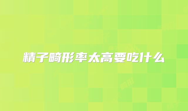 精子畸形率太高要吃什么