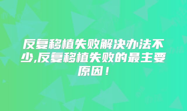 反复移植失败解决办法不少,反复移植失败的最主要原因!