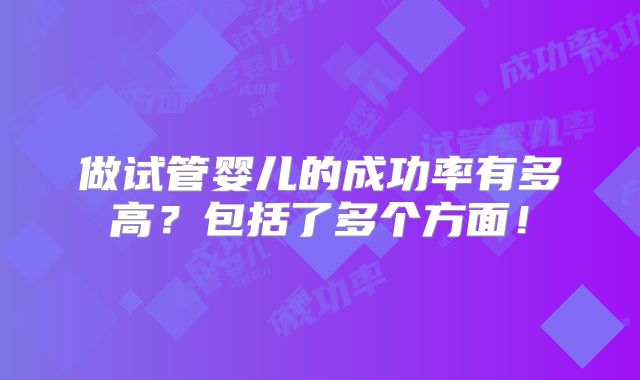 做试管婴儿的成功率有多高？包括了多个方面！