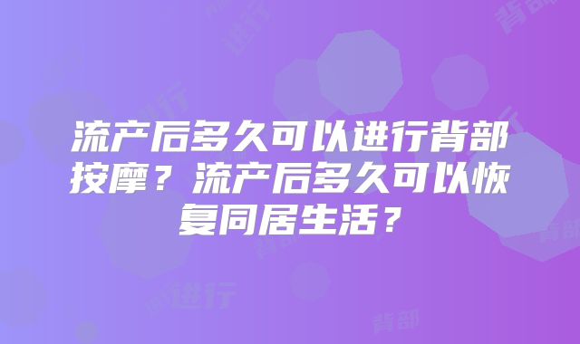 流产后多久可以进行背部按摩？流产后多久可以恢复同居生活？