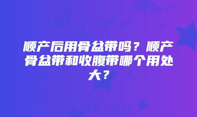 顺产后用骨盆带吗?顺产骨盆带和收腹带哪个用处大?