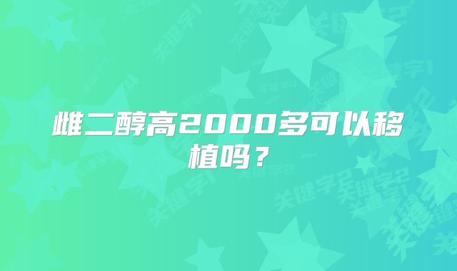 雌二醇高2000多可以移植吗？