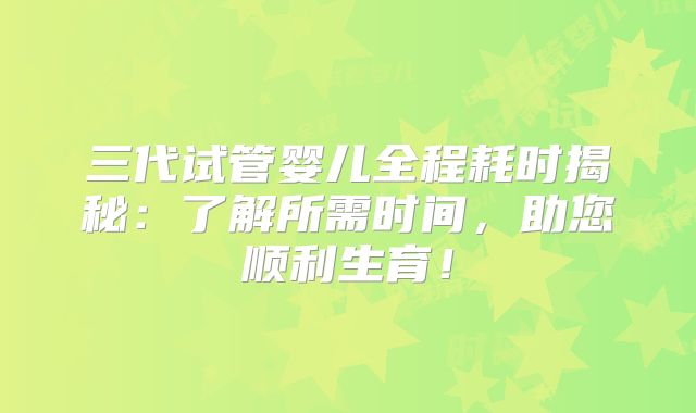 三代试管婴儿全程耗时揭秘：了解所需时间，助您顺利生育！