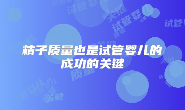 精子质量也是试管婴儿的成功的关键