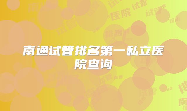 南通试管排名第一私立医院查询