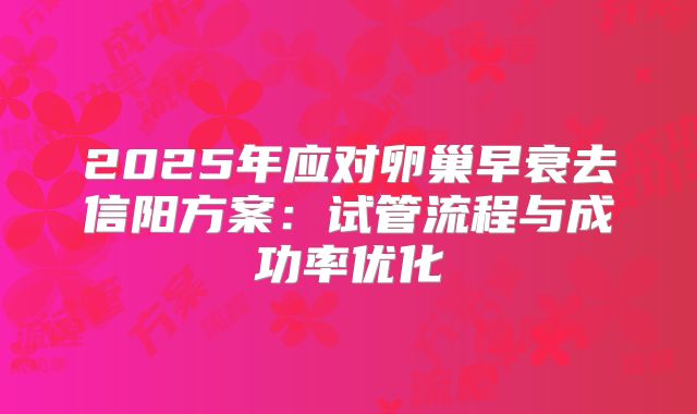 2025年应对卵巢早衰去信阳方案：试管流程与成功率优化