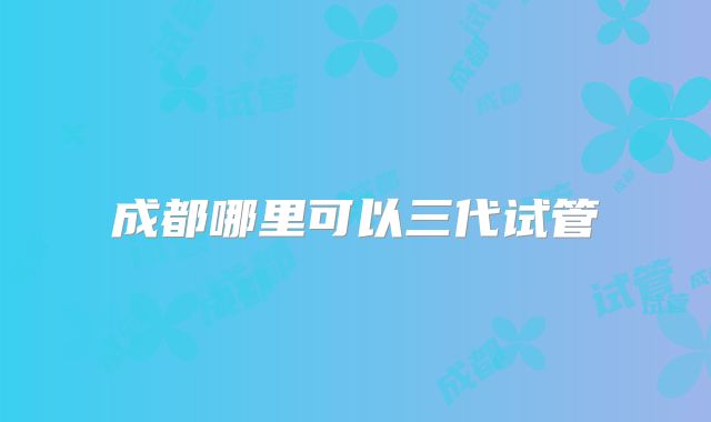 成都哪里可以三代试管