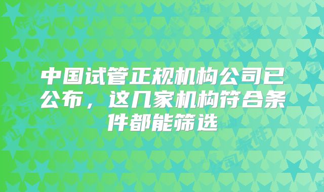 中国试管正规机构公司已公布，这几家机构符合条件都能筛选