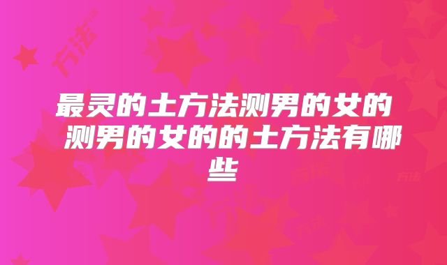最灵的土方法测男的女的 测男的女的的土方法有哪些