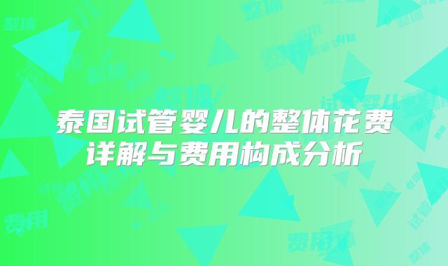 泰国试管婴儿的整体花费详解与费用构成分析