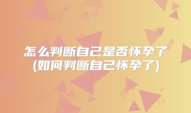 怎么判断自己是否怀孕了(如何判断自己怀孕了)