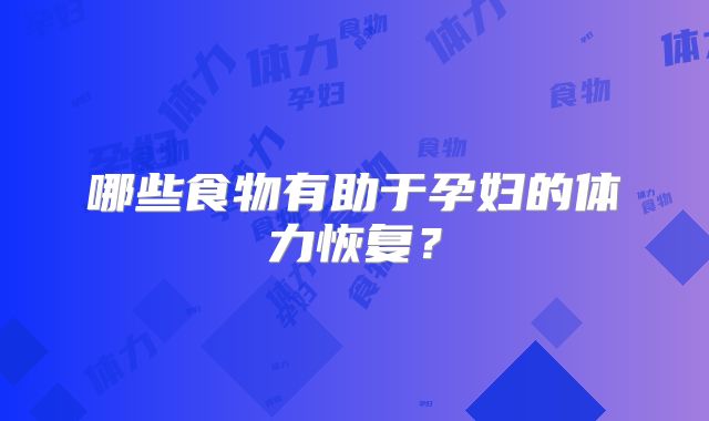 哪些食物有助于孕妇的体力恢复?