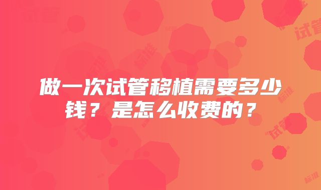 做一次试管移植需要多少钱？是怎么收费的？