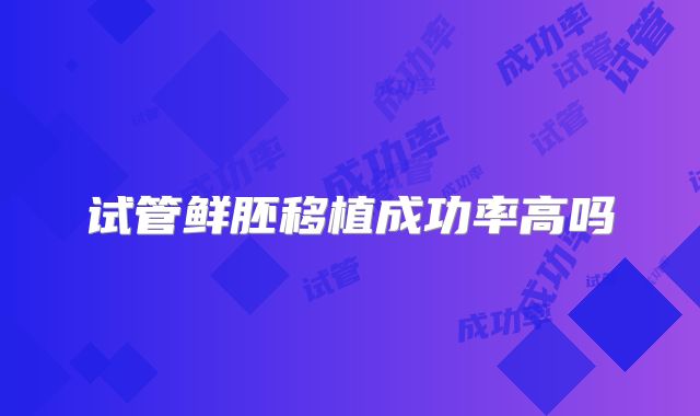 试管鲜胚移植成功率高吗