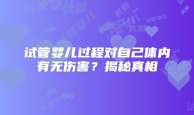 试管婴儿过程对自己体内有无伤害？揭秘真相