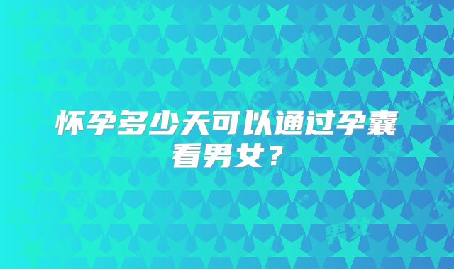 怀孕多少天可以通过孕囊看男女？