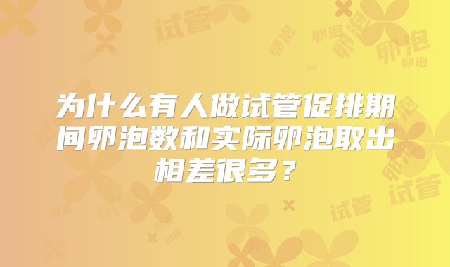 为什么有人做试管促排期间卵泡数和实际卵泡取出相差很多？
