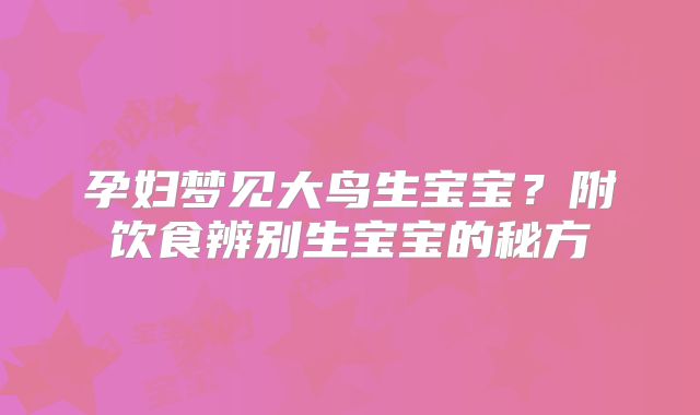 孕妇梦见大鸟生宝宝？附饮食辨别生宝宝的秘方
