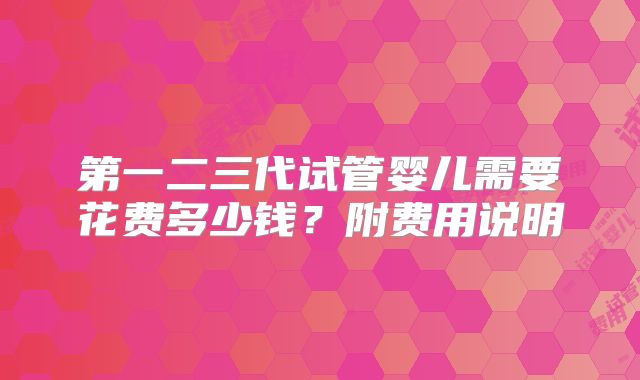 第一二三代试管婴儿需要花费多少钱？附费用说明