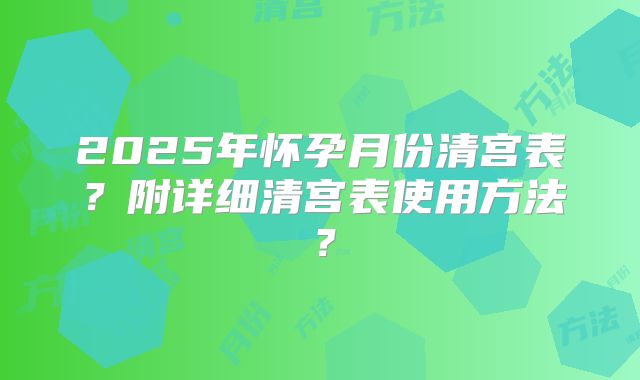 2025年怀孕月份清宫表?附详细清宫表使用方法?