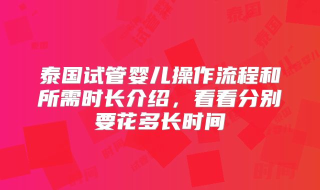 泰国试管婴儿操作流程和所需时长介绍,看看分别要花多长时间