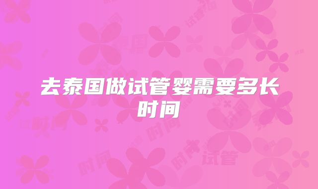 去泰国做试管婴需要多长时间