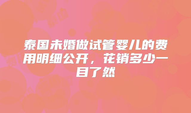 泰国未婚做试管婴儿的费用明细公开,花销多少一目了然
