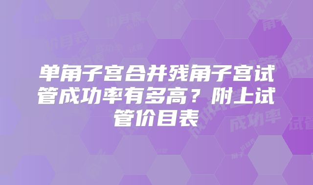 单角子宫合并残角子宫试管成功率有多高？附上试管价目表