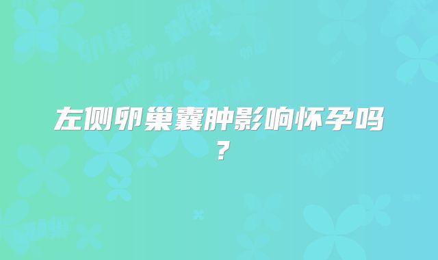 左侧卵巢囊肿影响怀孕吗？