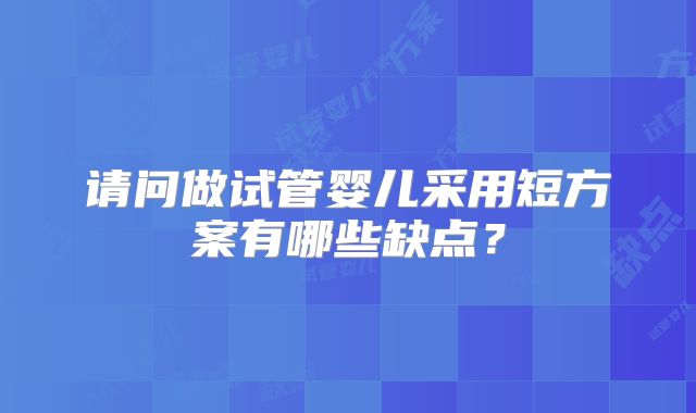 请问做试管婴儿采用短方案有哪些缺点？