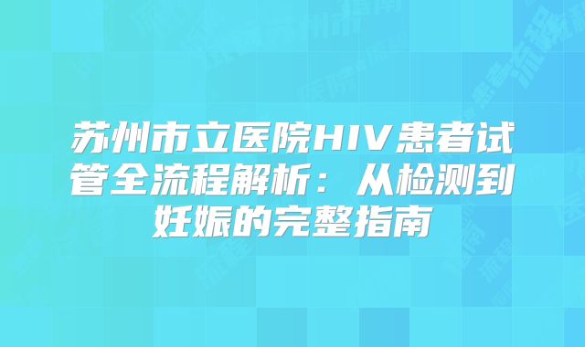 苏州市立医院HIV患者试管全流程解析：从检测到妊娠的完整指南