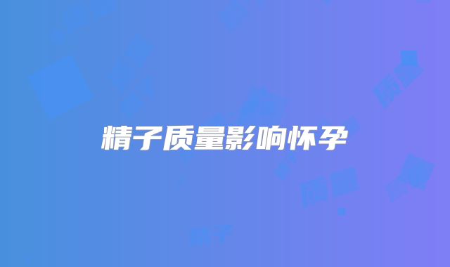 精子质量影响怀孕