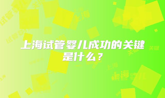 上海试管婴儿成功的关键是什么？