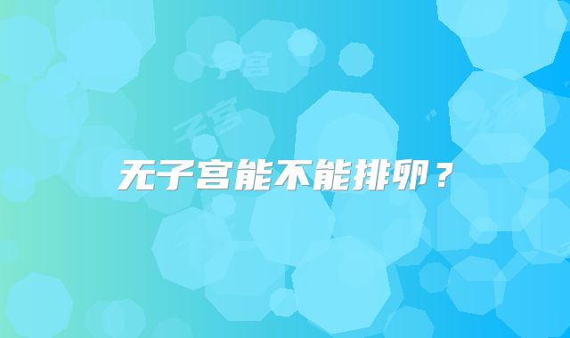 无子宫能不能排卵?