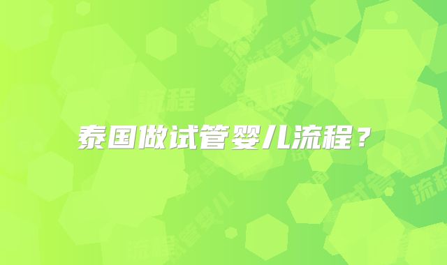 泰国做试管婴儿流程？