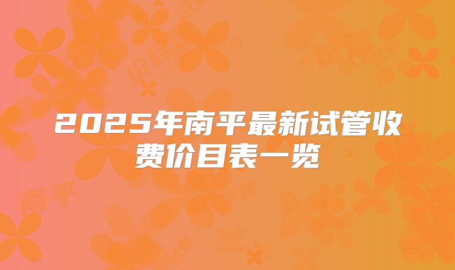 2025年南平最新试管收费价目表一览