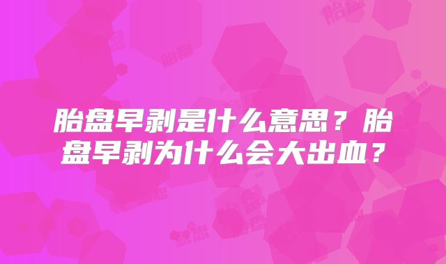 胎盘早剥是什么意思?胎盘早剥为什么会大出血?