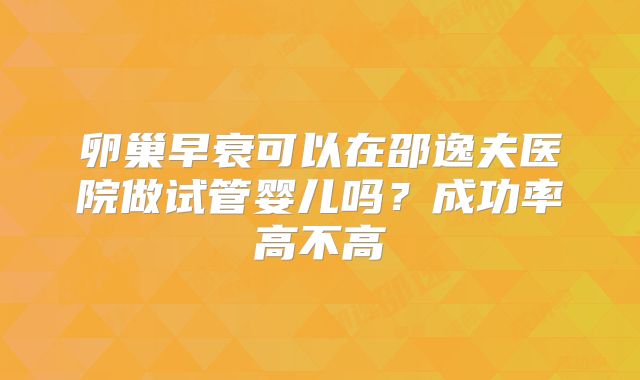 卵巢早衰可以在邵逸夫医院做试管婴儿吗?成功率高不高