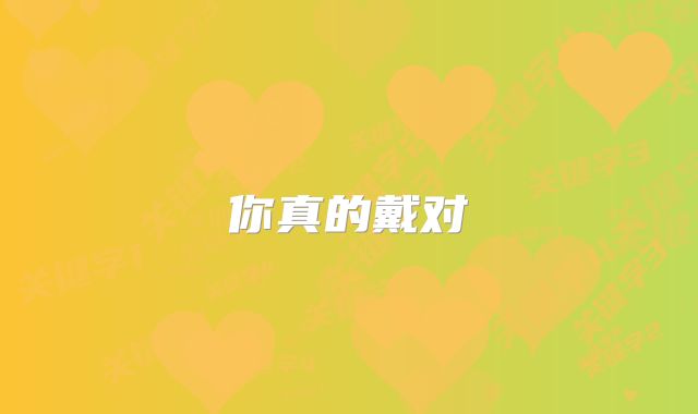 你真的戴对