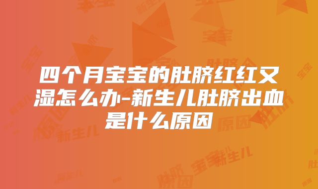 四个月宝宝的肚脐红红又湿怎么办-新生儿肚脐出血是什么原因