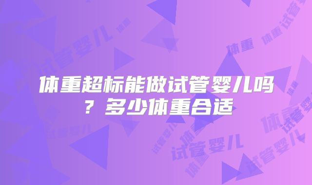 体重超标能做试管婴儿吗？多少体重合适