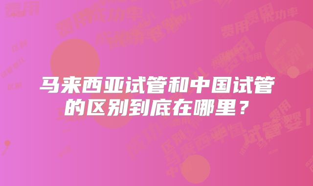 马来西亚试管和中国试管的区别到底在哪里？